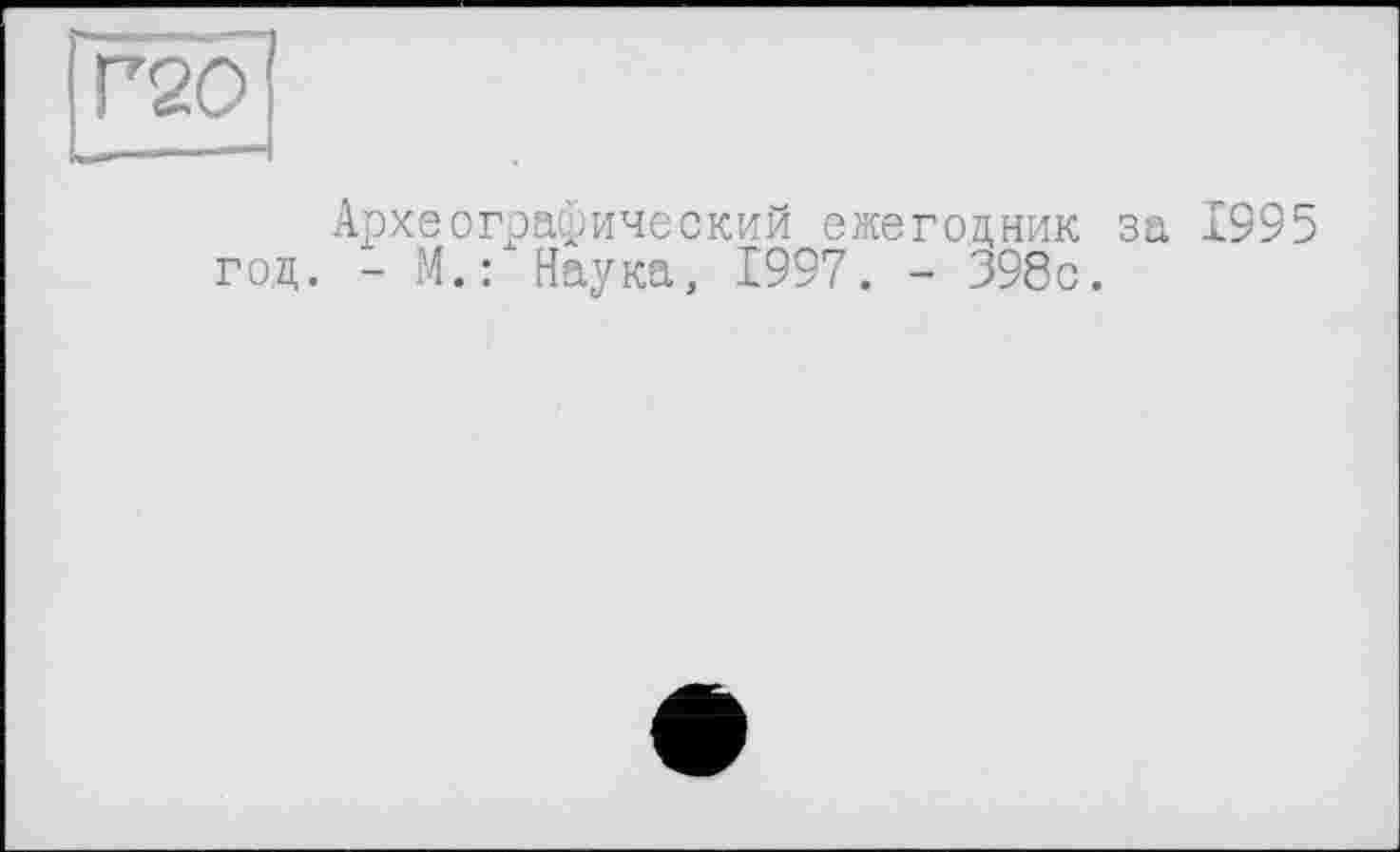 ﻿Г20
Археографический ежегодник за 1995 год. - М.: Наука, 1997. - 398с.